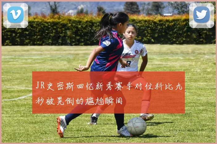 JR史密斯回忆新秀赛季对位科比九秒被晃倒的尴尬瞬间